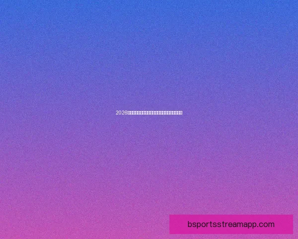 2026世界杯冠军热门球队前瞻实力解析与夺冠潜力预测