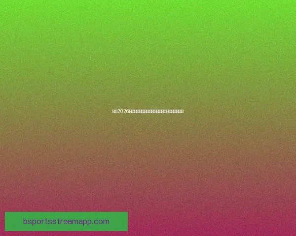 围绕2026世界杯比赛时间全面解读赛程看点与全球观赛指南